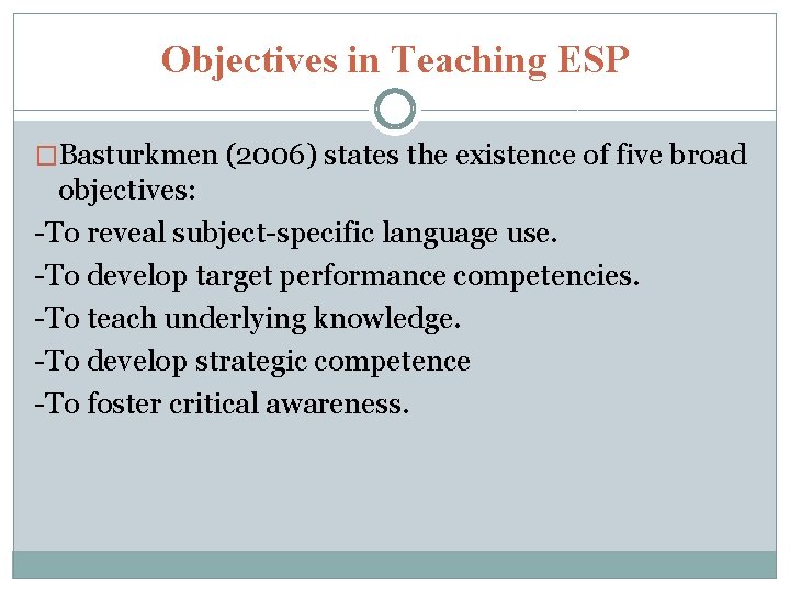 Objectives in Teaching ESP �Basturkmen (2006) states the existence of five broad objectives: -To