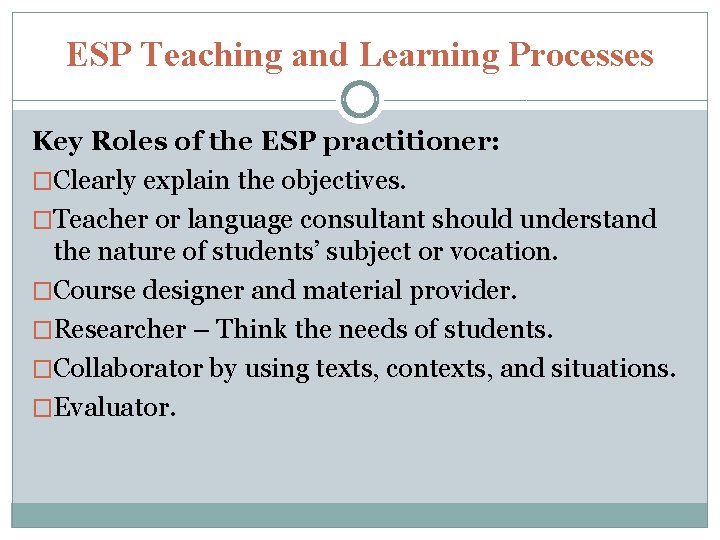 ESP Teaching and Learning Processes Key Roles of the ESP practitioner: �Clearly explain the