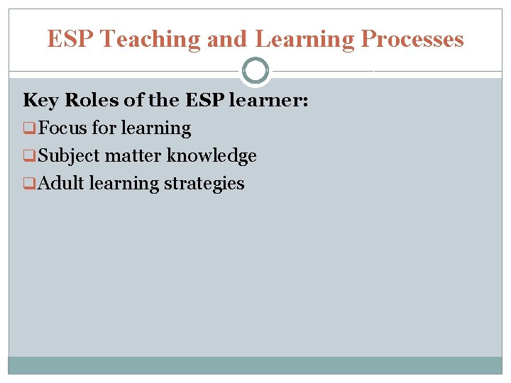 ESP Teaching and Learning Processes Key Roles of the ESP learner: q Focus for