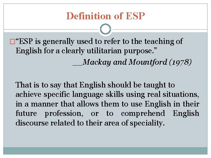 Definition of ESP �“ESP is generally used to refer to the teaching of English