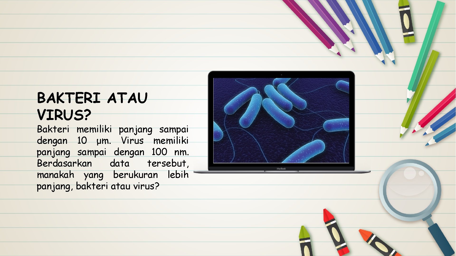 BAKTERI ATAU VIRUS? Bakteri memiliki panjang sampai dengan 10 μm. Virus memiliki panjang sampai