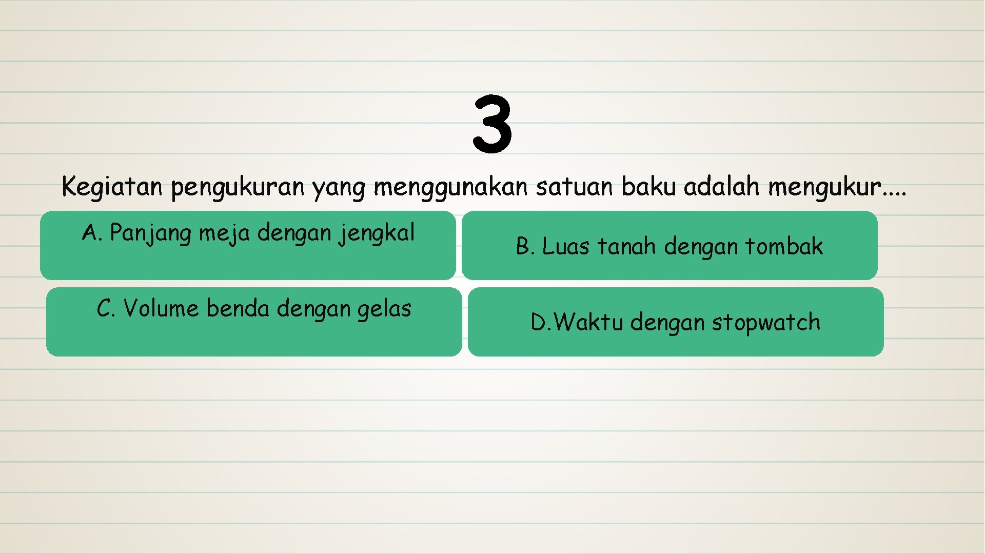 3 Kegiatan pengukuran yang menggunakan satuan baku adalah mengukur. . A. Panjang meja dengan