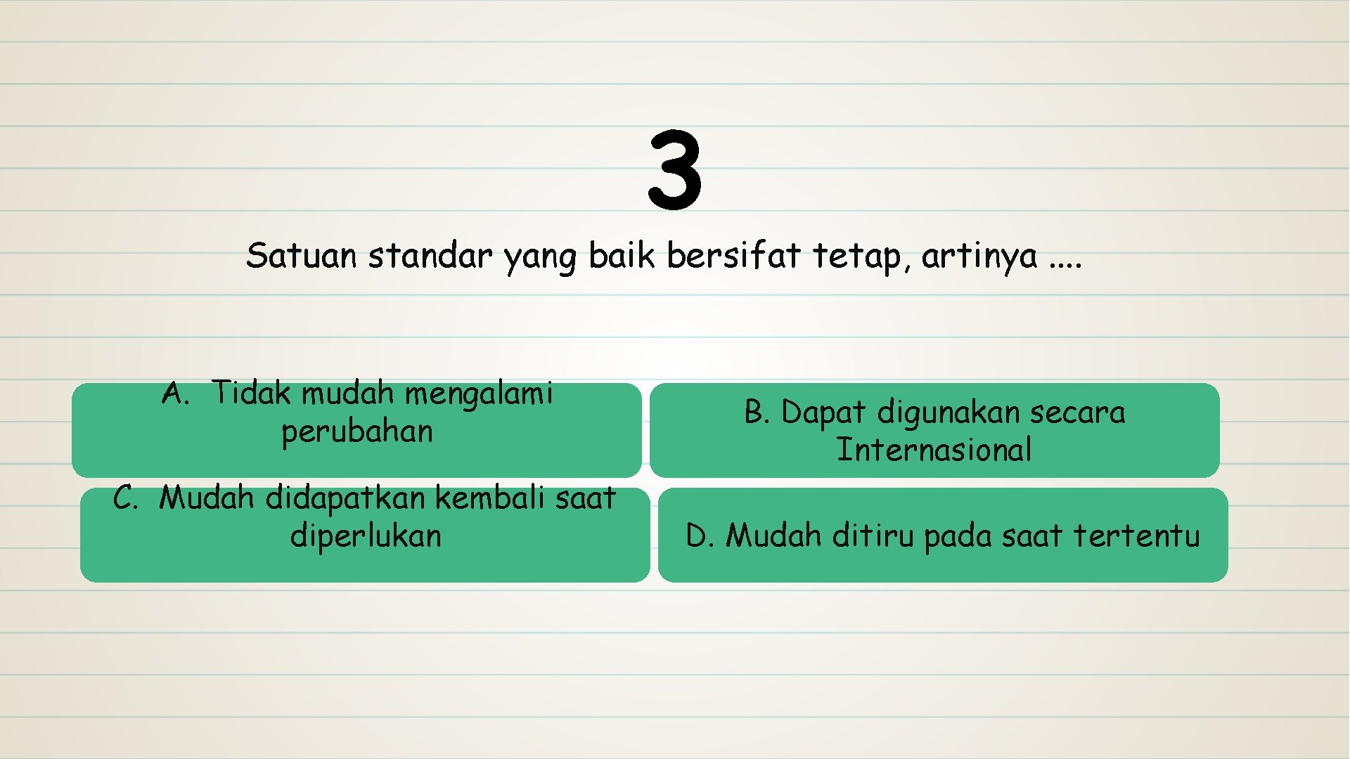 3 Satuan standar yang baik bersifat tetap, artinya. . A. Tidak mudah mengalami perubahan