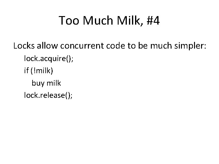 Too Much Milk, #4 Locks allow concurrent code to be much simpler: lock. acquire();