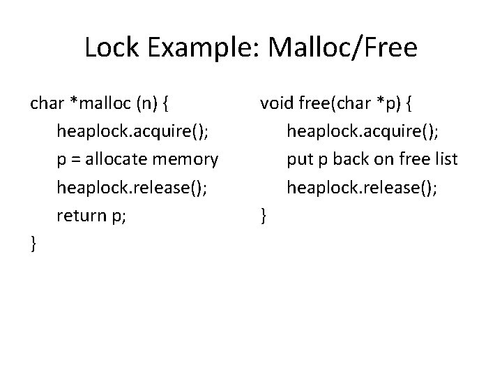 Lock Example: Malloc/Free char *malloc (n) { heaplock. acquire(); p = allocate memory heaplock.