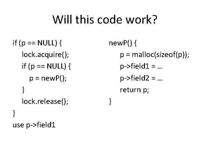 Will this code work? if (p == NULL) { lock. acquire(); if (p ==