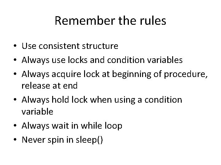 Remember the rules • Use consistent structure • Always use locks and condition variables