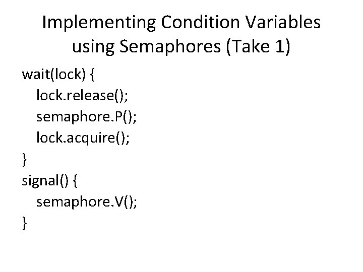 Implementing Condition Variables using Semaphores (Take 1) wait(lock) { lock. release(); semaphore. P(); lock.