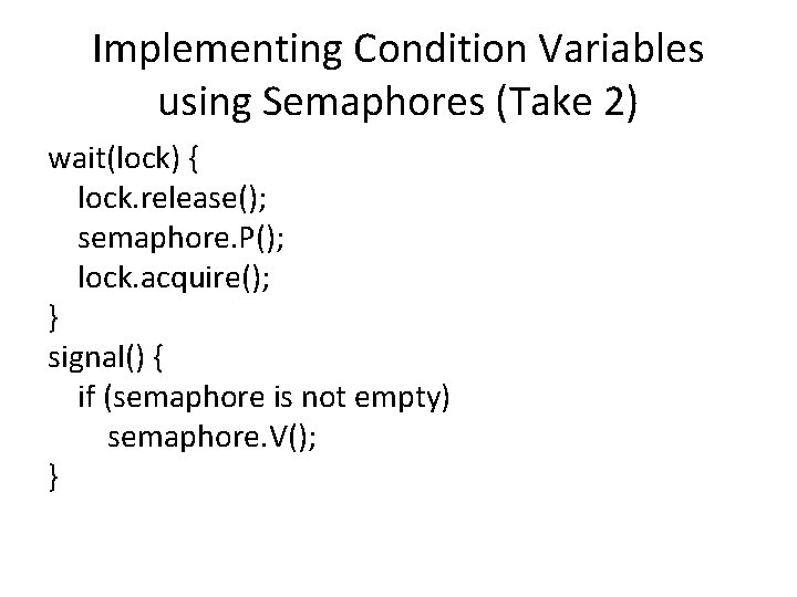 Implementing Condition Variables using Semaphores (Take 2) wait(lock) { lock. release(); semaphore. P(); lock.
