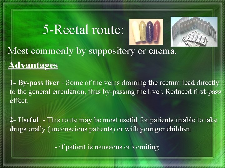 5 -Rectal route: Most commonly by suppository or enema. Advantages 1 - By-pass liver