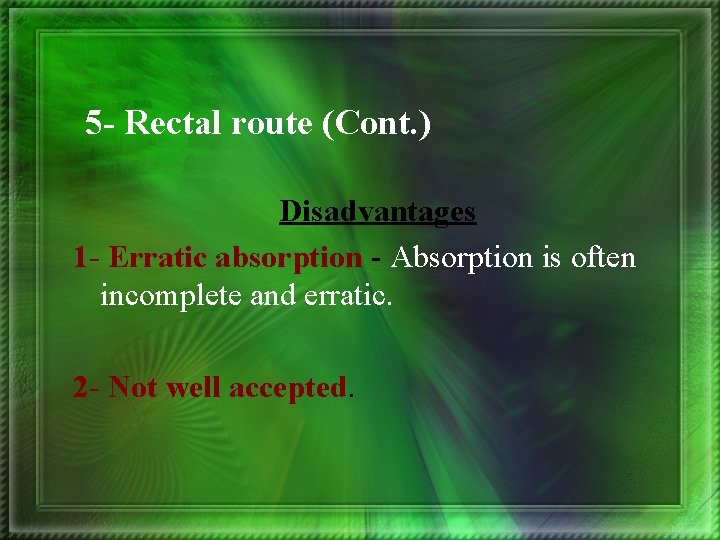 5 - Rectal route (Cont. ) Disadvantages 1 - Erratic absorption - Absorption is