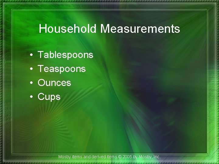 Household Measurements • • Tablespoons Teaspoons Ounces Cups Mosby items and derived items ©