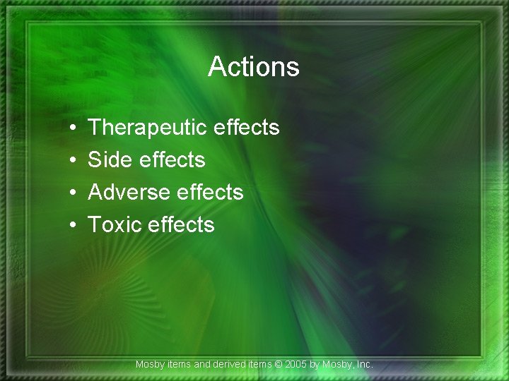 Actions • • Therapeutic effects Side effects Adverse effects Toxic effects Mosby items and