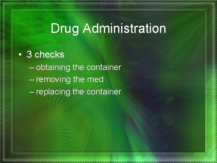 Drug Administration • 3 checks – obtaining the container – removing the med –