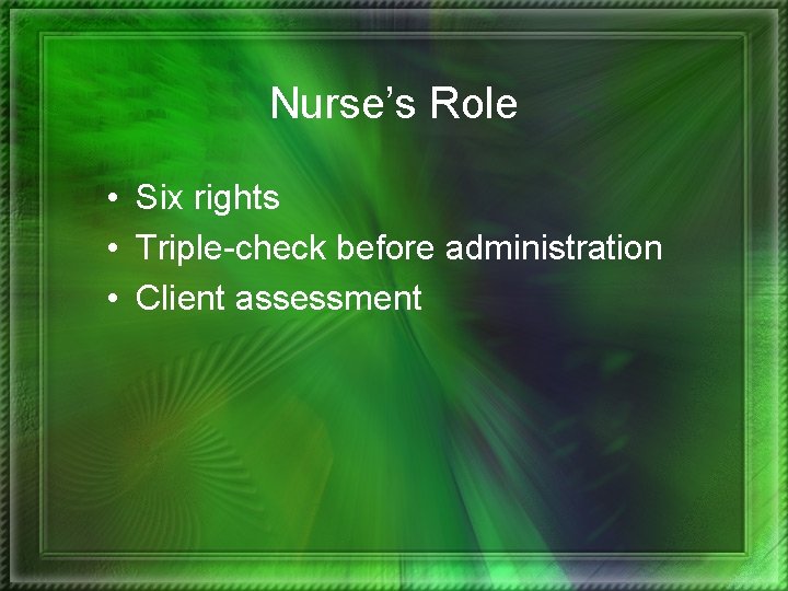 Nurse’s Role • Six rights • Triple-check before administration • Client assessment 