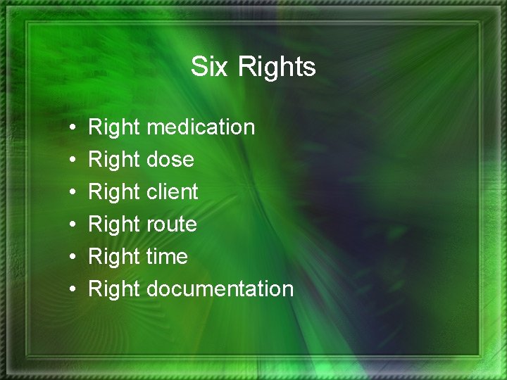 Six Rights • • • Right medication Right dose Right client Right route Right