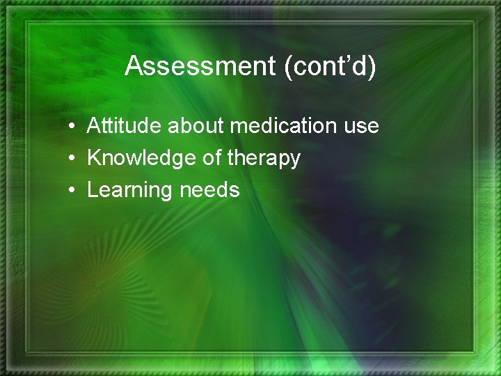 Assessment (cont’d) • Attitude about medication use • Knowledge of therapy • Learning needs