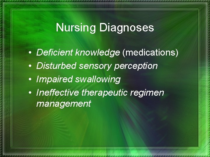 Nursing Diagnoses • • Deficient knowledge (medications) Disturbed sensory perception Impaired swallowing Ineffective therapeutic