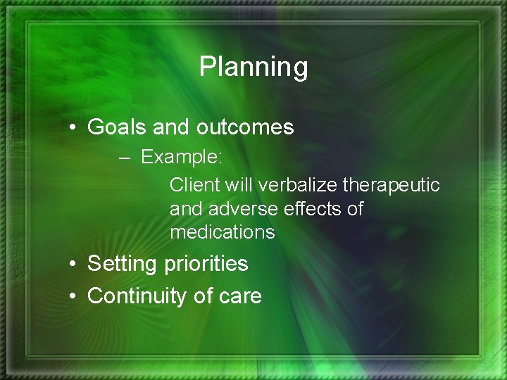 Planning • Goals and outcomes – Example: Client will verbalize therapeutic and adverse effects