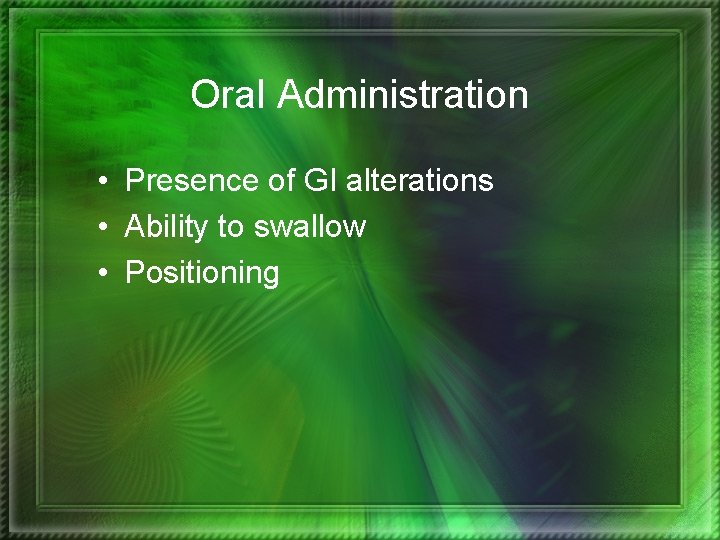 Oral Administration • Presence of GI alterations • Ability to swallow • Positioning 