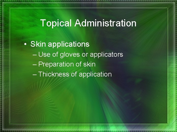 Topical Administration • Skin applications – Use of gloves or applicators – Preparation of