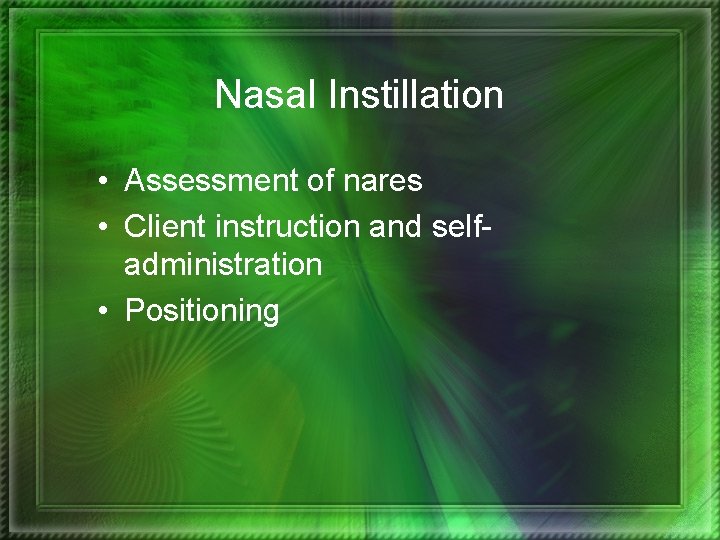 Nasal Instillation • Assessment of nares • Client instruction and selfadministration • Positioning 