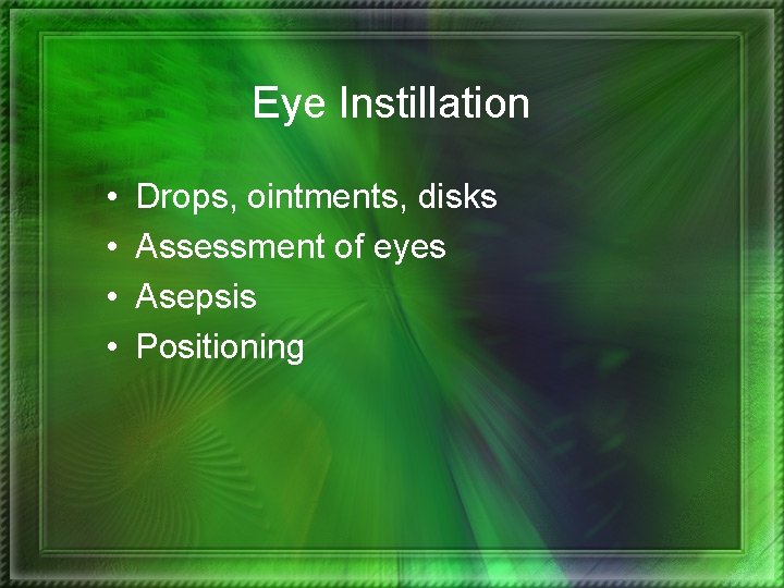 Eye Instillation • • Drops, ointments, disks Assessment of eyes Asepsis Positioning 