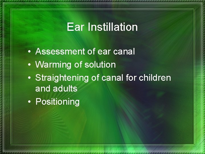 Ear Instillation • Assessment of ear canal • Warming of solution • Straightening of