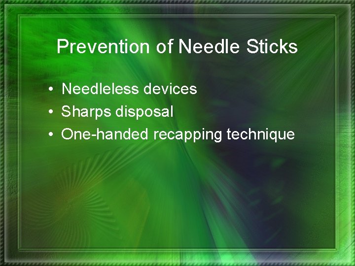 Prevention of Needle Sticks • Needleless devices • Sharps disposal • One-handed recapping technique
