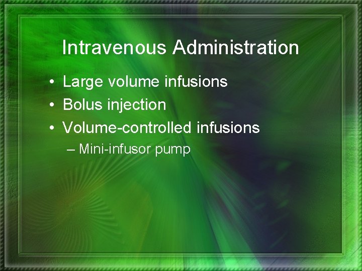 Intravenous Administration • Large volume infusions • Bolus injection • Volume-controlled infusions – Mini-infusor