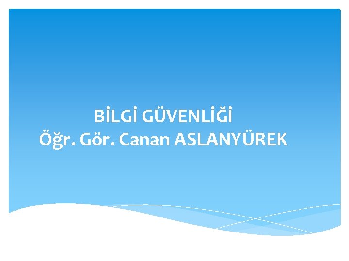 BİLGİ GÜVENLİĞİ Öğr. Gör. Canan ASLANYÜREK 