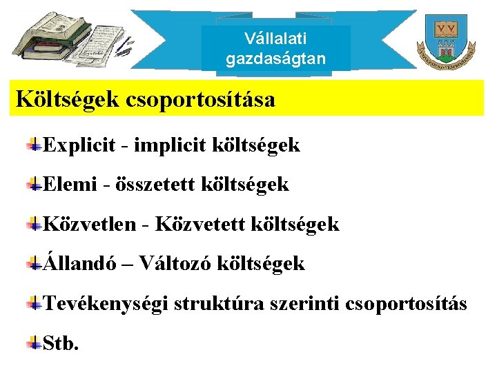 Vállalati gazdaságtan Költségek csoportosítása Explicit - implicit költségek Elemi - összetett költségek Közvetlen -