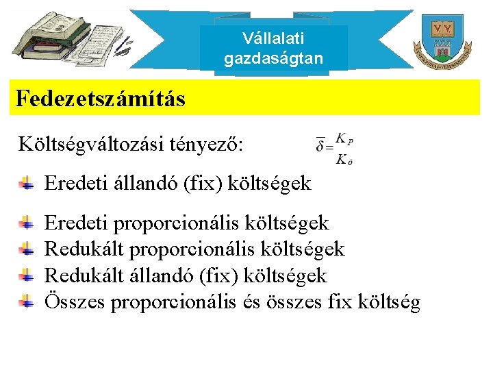 Vállalati gazdaságtan Fedezetszámítás Költségváltozási tényező: Eredeti állandó (fix) költségek Eredeti proporcionális költségek Redukált állandó