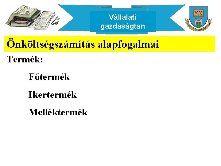 Vállalati gazdaságtan Önköltségszámítás alapfogalmai Termék: Főtermék Ikertermék Melléktermék 