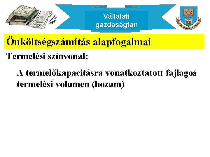 Vállalati gazdaságtan Önköltségszámítás alapfogalmai Termelési színvonal: A termelőkapacitásra vonatkoztatott fajlagos termelési volumen (hozam) 