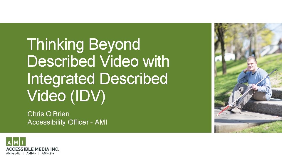 Thinking Beyond Described Video with Integrated Described Video (IDV) Chris O’Brien Accessibility Officer -