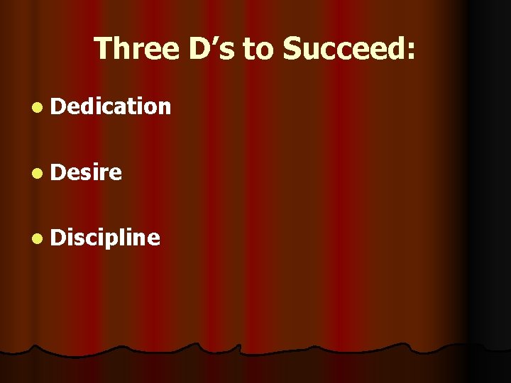 Three D’s to Succeed: l Dedication l Desire l Discipline 