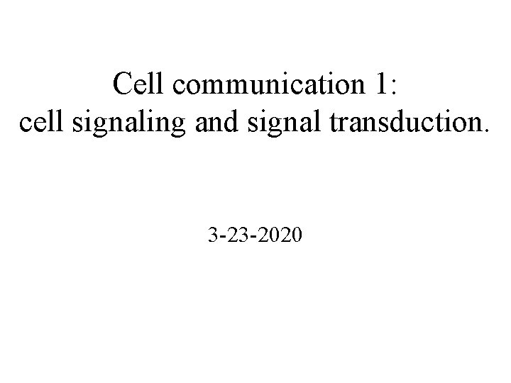 Cell communication 1: cell signaling and signal transduction. 3 -23 -2020 