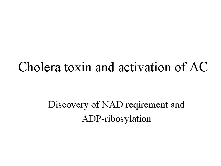Cholera toxin and activation of AC Discovery of NAD reqirement and ADP-ribosylation 