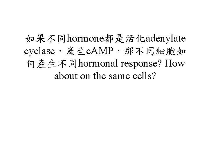 如果不同hormone都是活化adenylate cyclase，產生c. AMP，那不同細胞如 何產生不同hormonal response? How about on the same cells? 