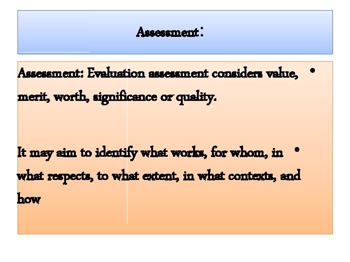 Assessment: Evaluation assessment considers value, • merit, worth, significance or quality. It may aim
