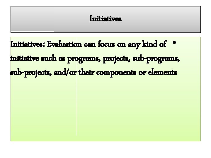 Initiatives: Evaluation can focus on any kind of • initiative such as programs, projects,