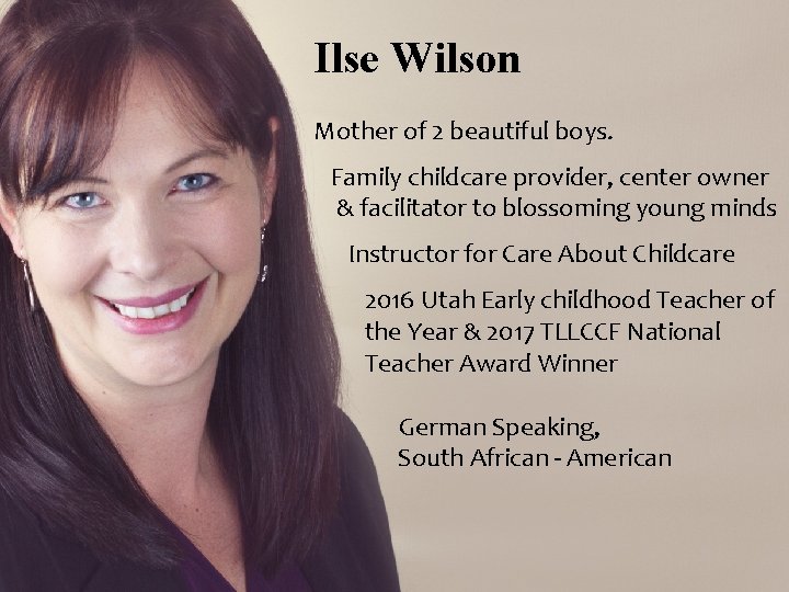Ilse Wilson Mother of 2 beautiful boys. Family childcare provider, center owner & facilitator