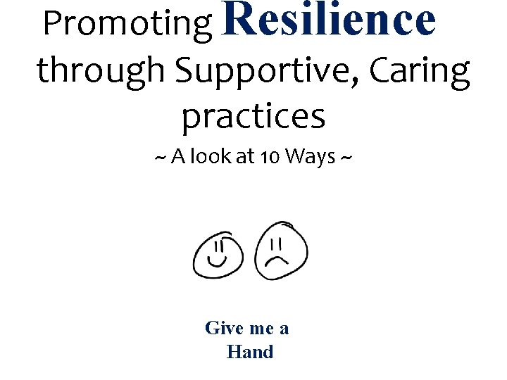 Promoting Resilience through Supportive, Caring practices ~ A look at 10 Ways ~ Give