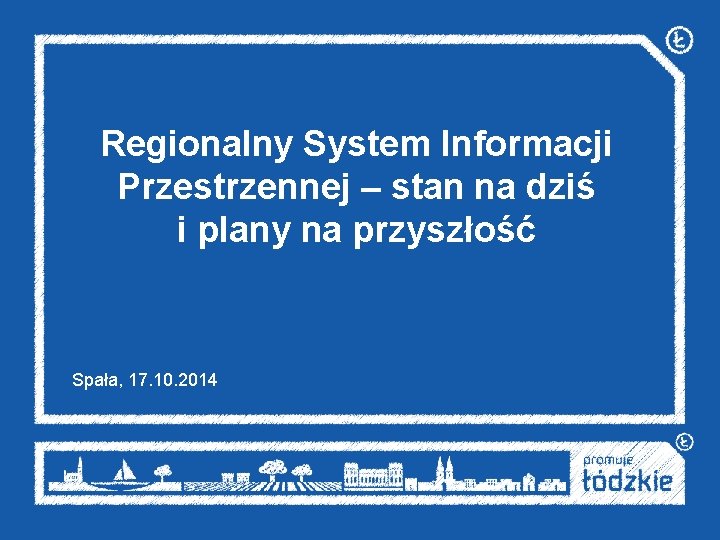 Regionalny System Informacji Przestrzennej – stan na dziś i plany na przyszłość Spała, 17.