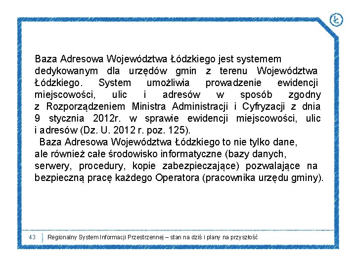 Baza Adresowa Województwa Łódzkiego jest systemem dedykowanym dla urzędów gmin z terenu Województwa Łódzkiego.
