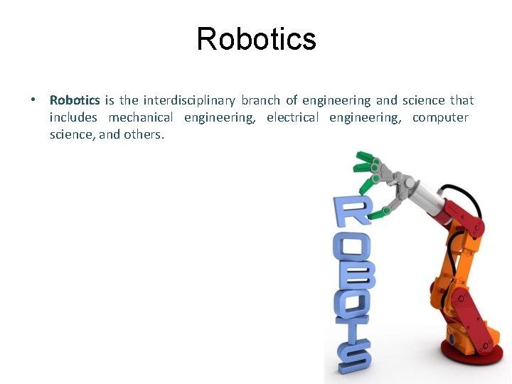 Robotics • Robotics is the interdisciplinary branch of engineering and science that includes mechanical