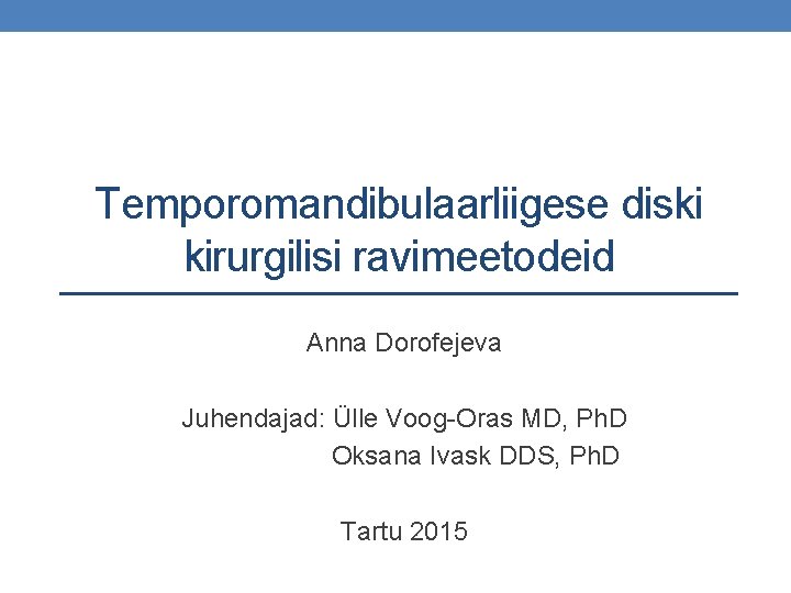 Temporomandibulaarliigese diski kirurgilisi ravimeetodeid Anna Dorofejeva Juhendajad: Ülle Voog-Oras MD, Ph. D Oksana Ivask