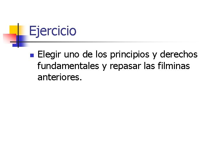 Ejercicio n Elegir uno de los principios y derechos fundamentales y repasar las filminas