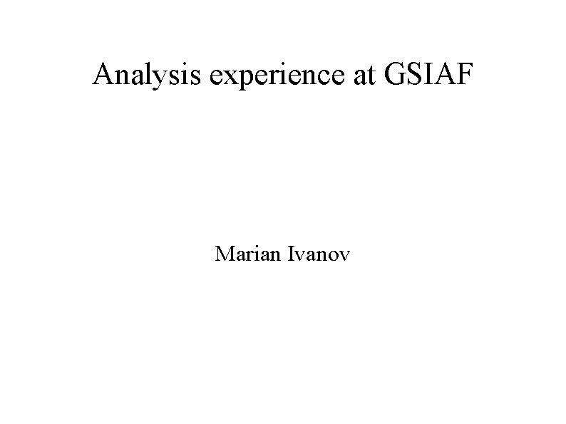 Analysis experience at GSIAF Marian Ivanov 